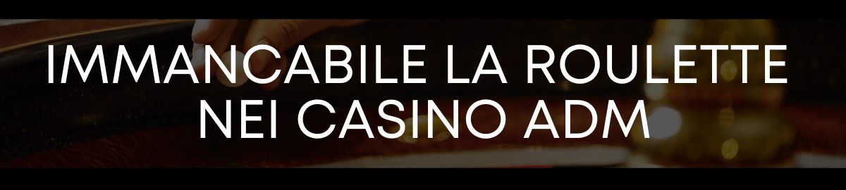 Immancabile la roulette nei casino ADM